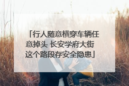 行人随意横穿车辆任意掉头 长安学府大街这个路段存安全隐患
