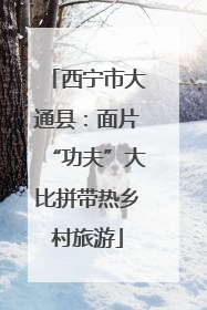 西宁市大通县：面片“功夫”大比拼带热乡村旅游