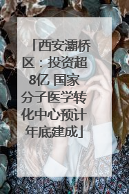 西安灞桥区：投资超8亿 国家分子医学转化中心预计年底建成