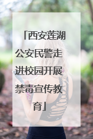 西安莲湖公安民警走进校园开展禁毒宣传教育
