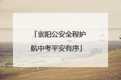 襄阳公安全程护航中考平安有序