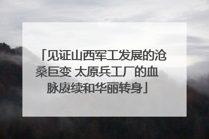 见证山西军工发展的沧桑巨变 太原兵工厂的血脉赓续和华丽转身