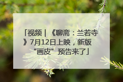 视频｜《聊斋：兰若寺》7月12日上映，新版“画皮”预告来了