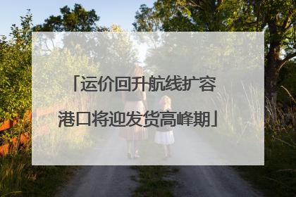 运价回升航线扩容 港口将迎发货高峰期