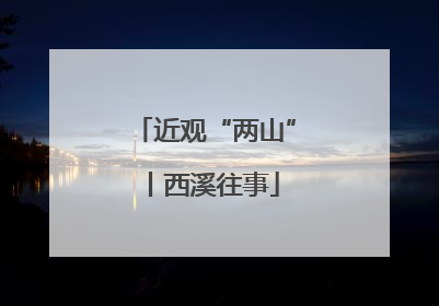 近观“两山”丨西溪往事