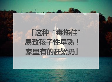这种“毒拖鞋”易致孩子性早熟！家里有的赶紧扔