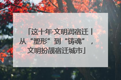 这十年·文明润宿迁丨从“塑形”到“铸魂”，文明扮靓宿迁城市