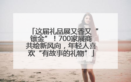 这届礼品展又香又“镶金”！700家展商共绘新风向，年轻人喜欢“有故事的礼物”