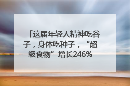 这届年轻人精神吃谷子，身体吃种子，“超级食物”增长246%｜变革618