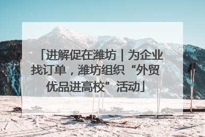 进解促在潍坊｜为企业找订单，潍坊组织“外贸优品进高校”活动