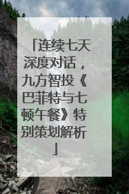 连续七天深度对话，九方智投《巴菲特与七顿午餐》特别策划解析
