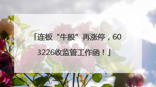 连板“牛股”再涨停，603226收监管工作函！