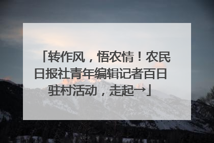 转作风，悟农情！农民日报社青年编辑记者百日驻村活动，走起→