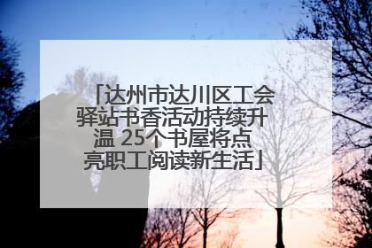 达州市达川区工会驿站书香活动持续升温 25个书屋将点亮职工阅读新生活