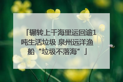 辗转上千海里运回逾1吨生活垃圾 泉州远洋渔船“垃圾不落海”