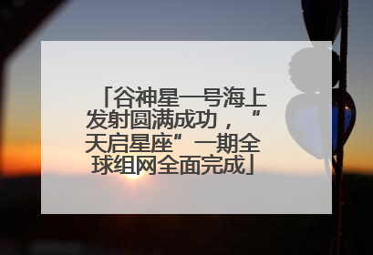 谷神星一号海上发射圆满成功，“天启星座”一期全球组网全面完成