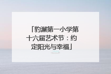 豹澥第一小学第十六届艺术节：约定阳光与幸福