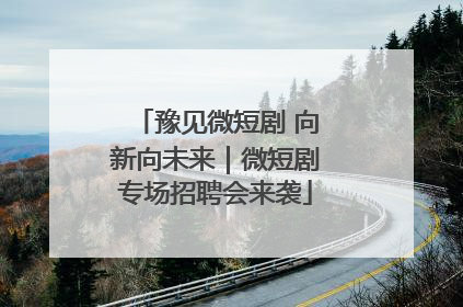 豫见微短剧 向新向未来｜微短剧专场招聘会来袭
