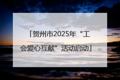 贺州市2025年“工会爱心互献”活动启动