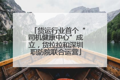 货运行业首个“司机健康中心”成立，货拉拉和深圳职防院联合运营