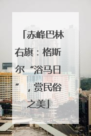 赤峰巴林右旗：格斯尔“浴马日”，赏民俗之美