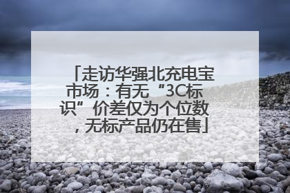 走访华强北充电宝市场：有无“3C标识”价差仅为个位数，无标产品仍在售
