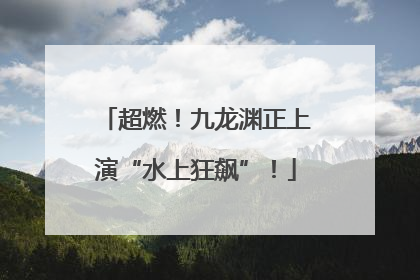 超燃！九龙渊正上演“水上狂飙”！