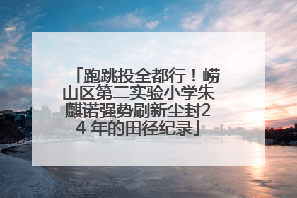跑跳投全都行！崂山区第二实验小学朱麒诺强势刷新尘封24 年的田径纪录