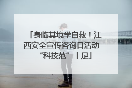 身临其境学自救！江西安全宣传咨询日活动“科技范”十足