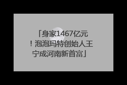 身家1467亿元！泡泡玛特创始人王宁成河南新首富