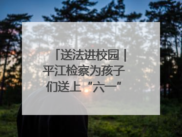 送法进校园｜平江检察为孩子们送上“六一”法治大礼包！