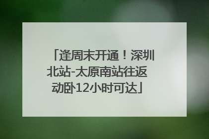 逢周末开通！深圳北站-太原南站往返动卧12小时可达