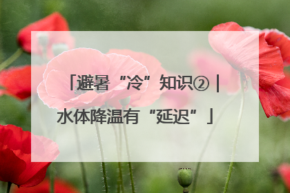 避暑“冷”知识②｜水体降温有“延迟”