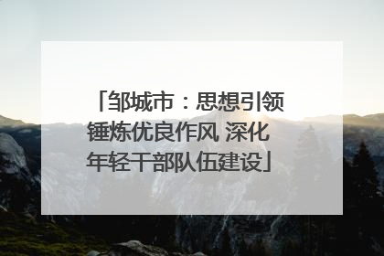 邹城市：思想引领锤炼优良作风 深化年轻干部队伍建设