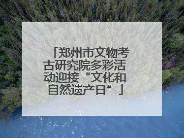 郑州市文物考古研究院多彩活动迎接“文化和自然遗产日”