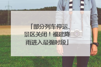 部分列车停运、景区关闭！福建降雨进入最强时段