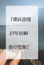 重庆连续27年拉响防空警报