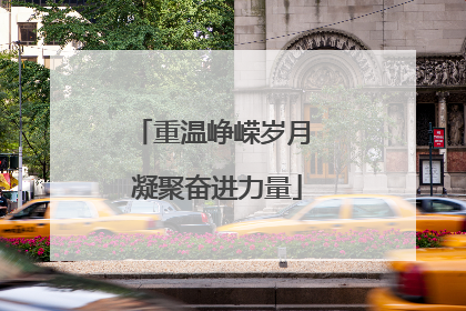 重温峥嵘岁月 凝聚奋进力量