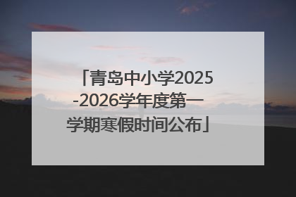 青岛中小学2025-2026学年度第一学期寒假时间公布
