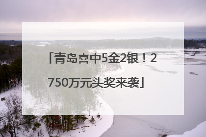 青岛喜中5金2银！2750万元头奖来袭