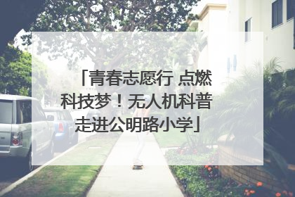 青春志愿行 点燃科技梦！无人机科普走进公明路小学