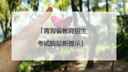 青海省教育招生考试院最新提示