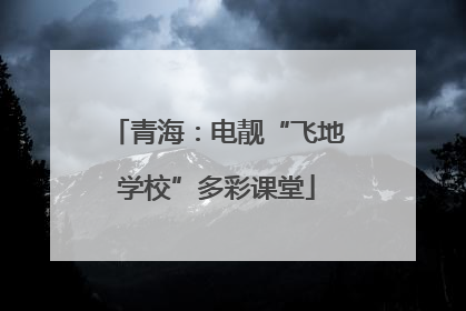 青海：电靓“飞地学校”多彩课堂
