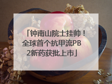 钟南山院士挂帅！全球首个抗甲流PB2新药获批上市