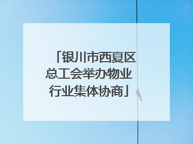 银川市西夏区总工会举办物业行业集体协商