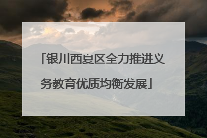 银川西夏区全力推进义务教育优质均衡发展