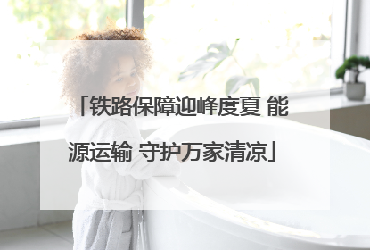铁路保障迎峰度夏 能源运输 守护万家清凉