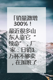 销量激增300%！最近很多山东人靠它“续命”，厂家：日销1万杯不够卖，在加班了