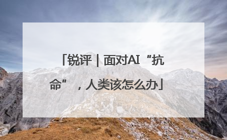 锐评｜面对AI“抗命”，人类该怎么办