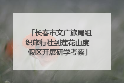 长春市文广旅局组织旅行社到莲花山度假区开展研学考察